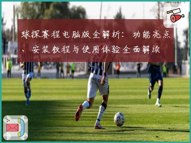 球探赛程电脑版全解析：功能亮点、安装教程与使用体验全面解读