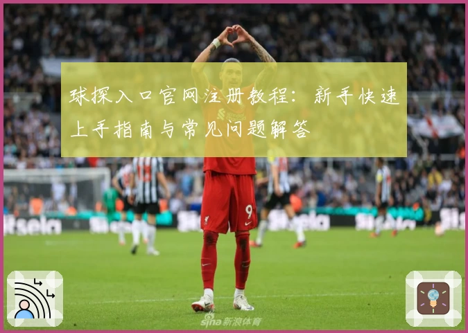 球探入口官网注册教程：新手快速上手指南与常见问题解答