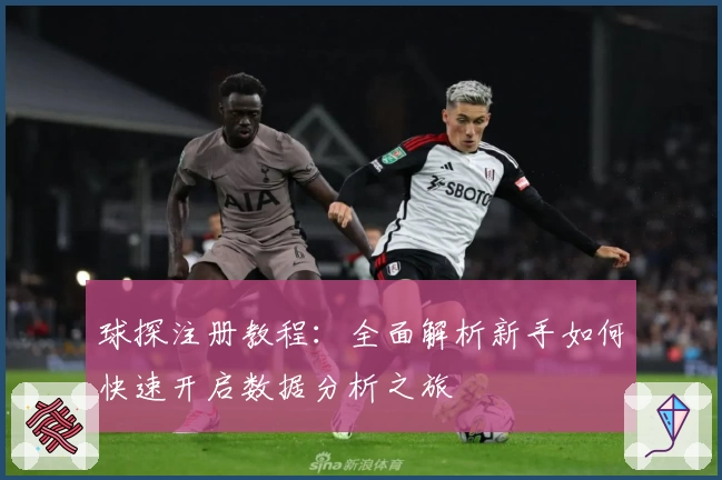 球探注册教程：全面解析新手如何快速开启数据分析之旅