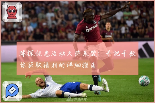 球探优惠活动火热来袭：手把手教你获取福利的详细指南