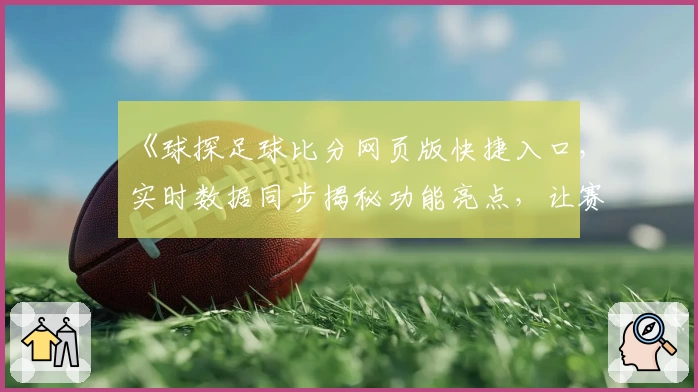 《球探足球比分网页版快捷入口，实时数据同步揭秘功能亮点，让赛场信息触手可得》