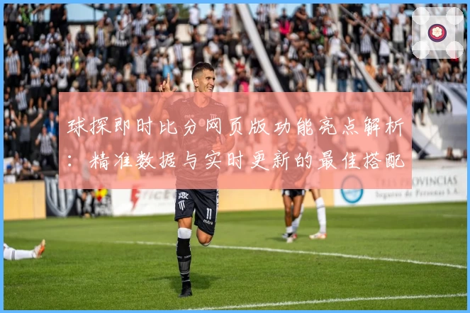 球探即时比分网页版功能亮点解析：精准数据与实时更新的最佳搭配