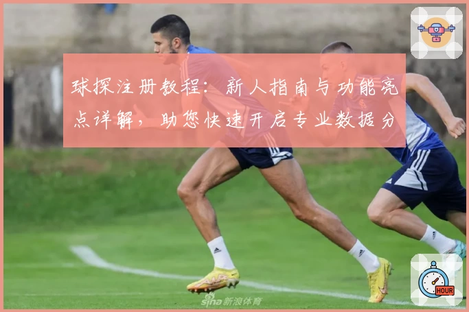 球探注册教程：新人指南与功能亮点详解，助您快速开启专业数据分析体验