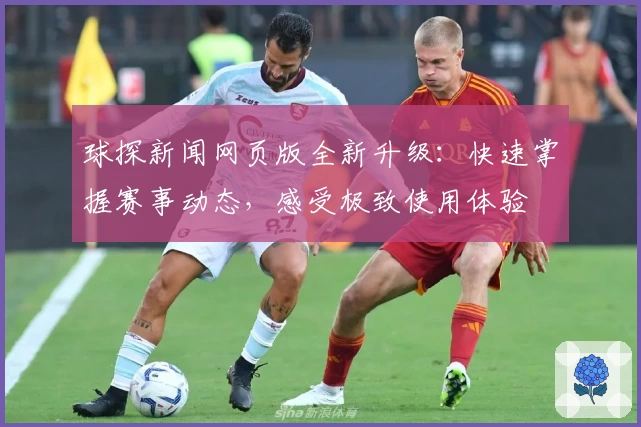 球探新闻网页版全新升级：快速掌握赛事动态，感受极致使用体验