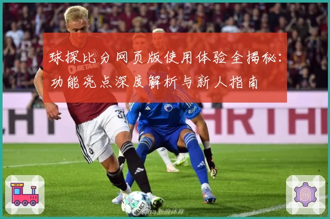 球探比分网页版使用体验全揭秘：功能亮点深度解析与新人指南