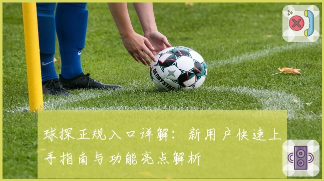 球探正规入口详解：新用户快速上手指南与功能亮点解析