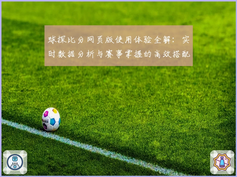 球探比分网页版使用体验全解：实时数据分析与赛事掌握的高效搭配