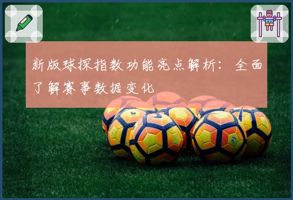 新版球探指数功能亮点解析:全面了解赛事数据变化