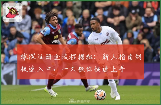 球探注册全流程揭秘：新人指南到极速入口，一文教你快速上手