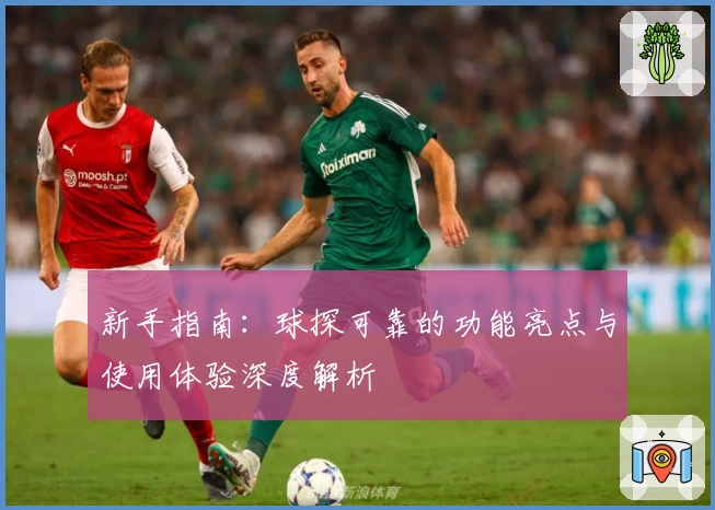 新手指南：球探可靠的功能亮点与使用体验深度解析