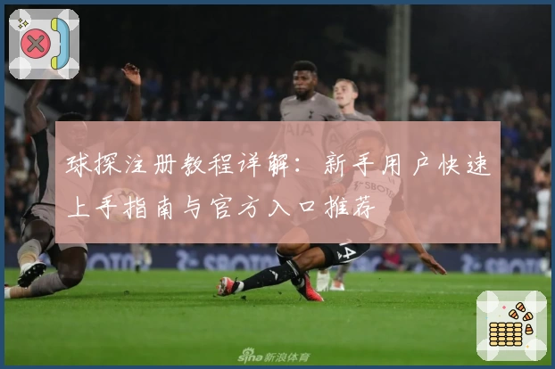 球探注册教程详解：新手用户快速上手指南与官方入口推荐