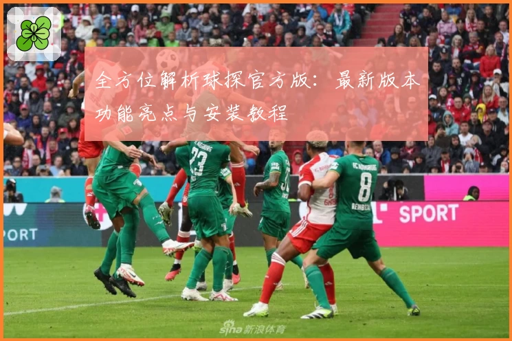 全方位解析球探官方版：最新版本功能亮点与安装教程
