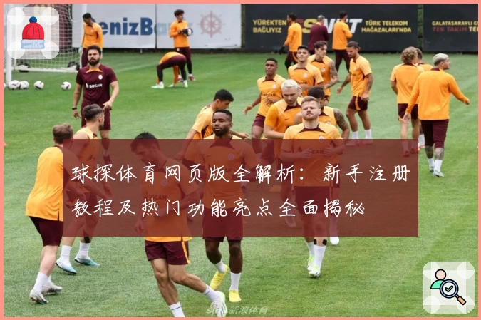 球探体育网页版全解析：新手注册教程及热门功能亮点全面揭秘