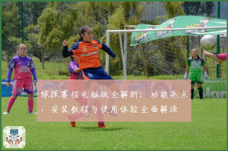 球探赛程电脑版全解析：功能亮点、安装教程与使用体验全面解读