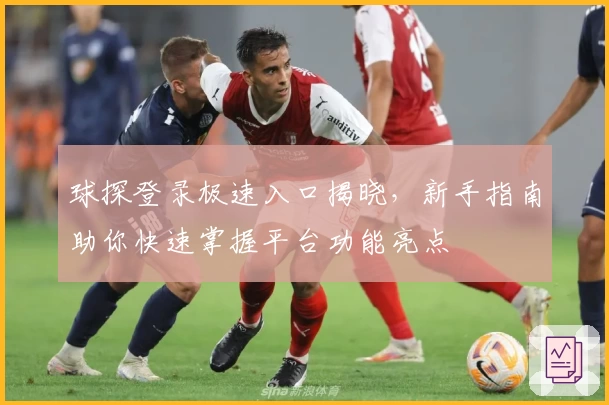 球探登录极速入口揭晓，新手指南助你快速掌握平台功能亮点