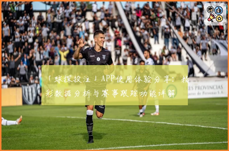 「球探投注」APP使用体验分享:精彩数据分析与赛事跟踪功能详解