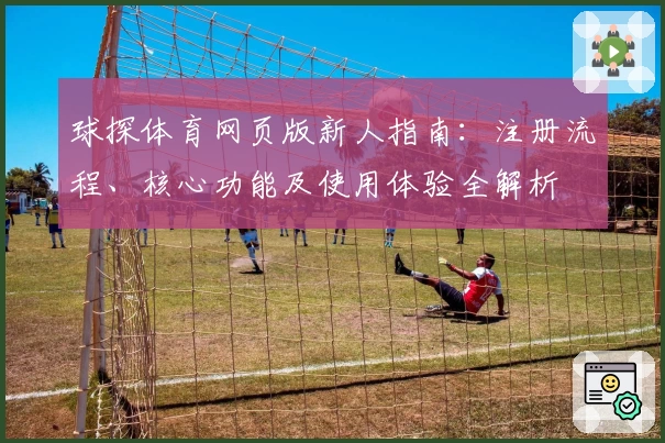 球探体育网页版新人指南：注册流程、核心功能及使用体验全解析