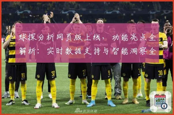 球探分析网页版上线，功能亮点全解析：实时数据支持与智能洞察全面升级