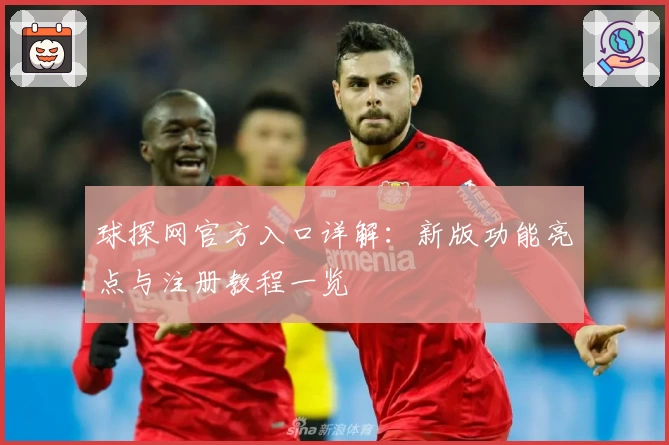 球探网官方入口详解：新版功能亮点与注册教程一览
