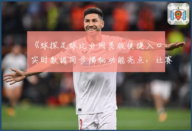《球探足球比分网页版快捷入口，实时数据同步揭秘功能亮点，让赛场信息触手可得》