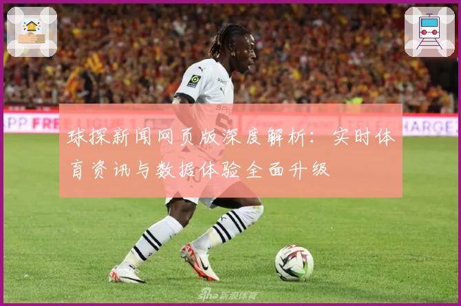 球探新闻网页版深度解析：实时体育资讯与数据体验全面升级