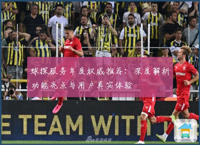 球探服务年度权威推荐：深度解析功能亮点与用户真实体验