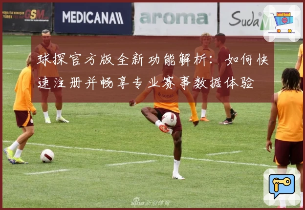 球探官方版全新功能解析：如何快速注册并畅享专业赛事数据体验
