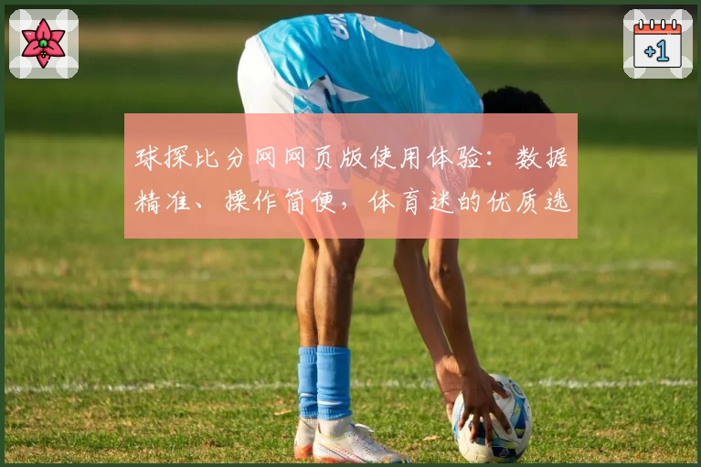 球探比分网网页版使用体验：数据精准、操作简便，体育迷的优质选择