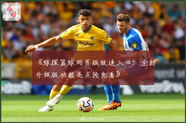 《球探篮球网页版极速入口：全新升级版功能亮点抢先看》