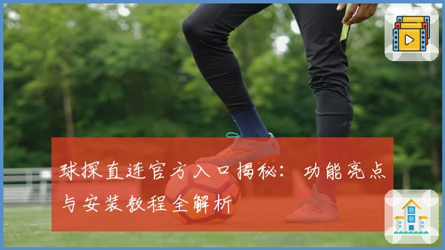 球探直连官方入口揭秘：功能亮点与安装教程全解析