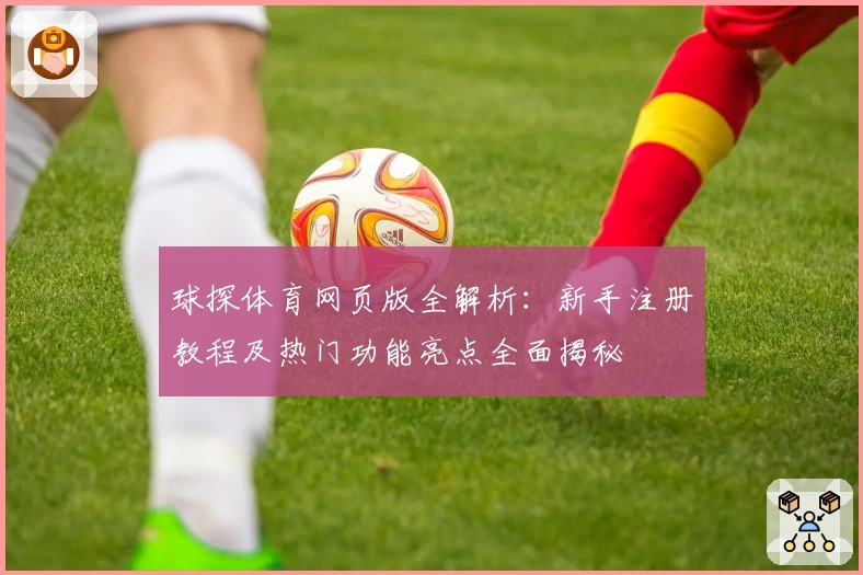 球探体育网页版全解析：新手注册教程及热门功能亮点全面揭秘