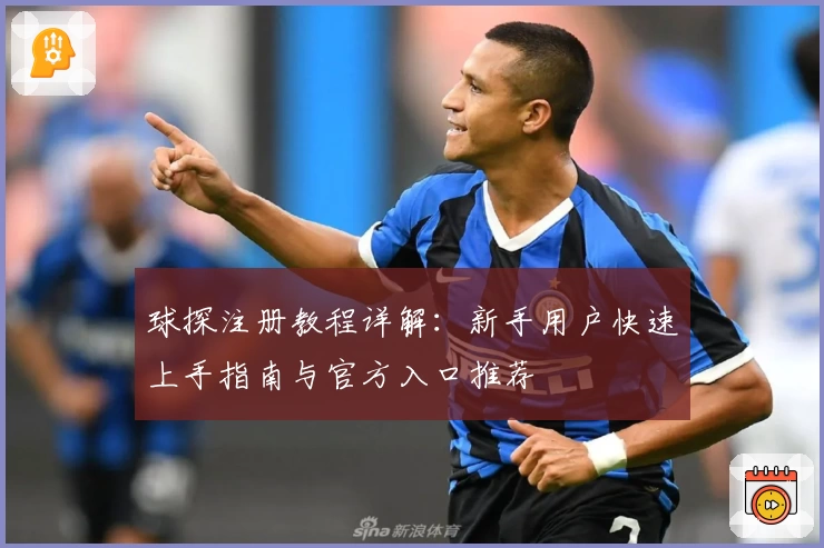 球探注册教程详解：新手用户快速上手指南与官方入口推荐