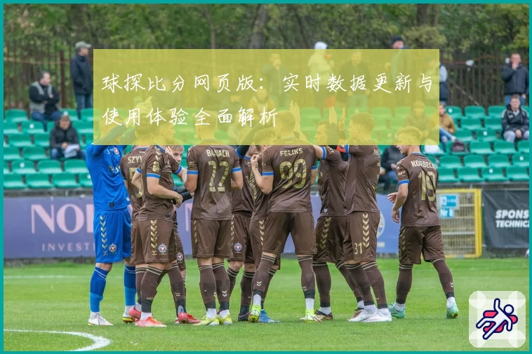 球探比分网页版：实时数据更新与使用体验全面解析