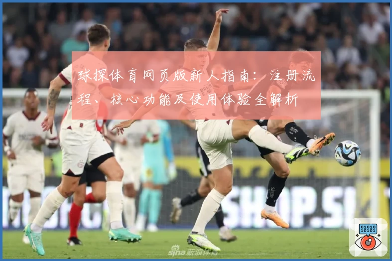 球探体育网页版新人指南：注册流程、核心功能及使用体验全解析