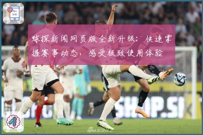 球探新闻网页版全新升级：快速掌握赛事动态，感受极致使用体验