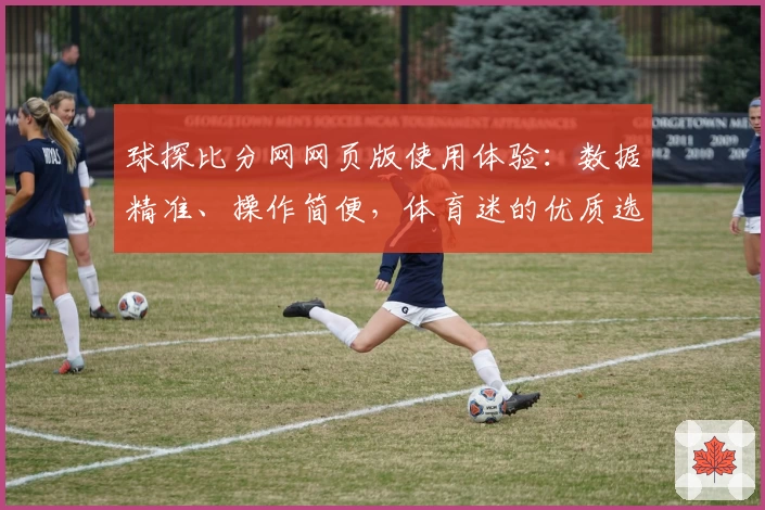 球探比分网网页版使用体验：数据精准、操作简便，体育迷的优质选择