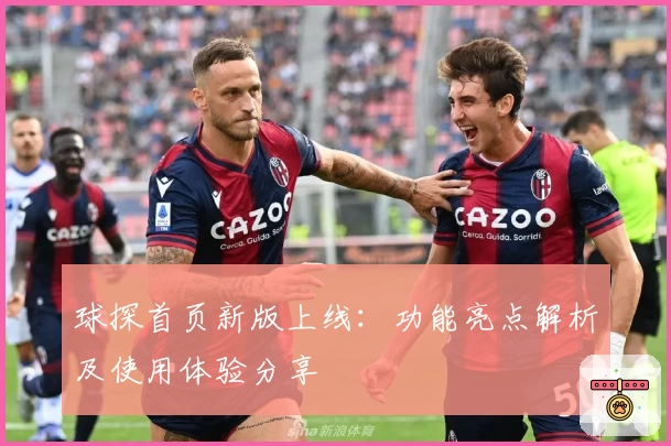 球探首页新版上线：功能亮点解析及使用体验分享