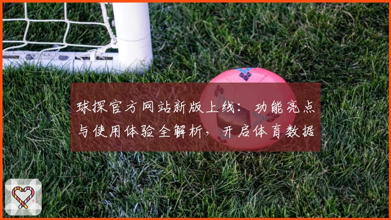 球探官方网站新版上线：功能亮点与使用体验全解析，开启体育数据新纪元