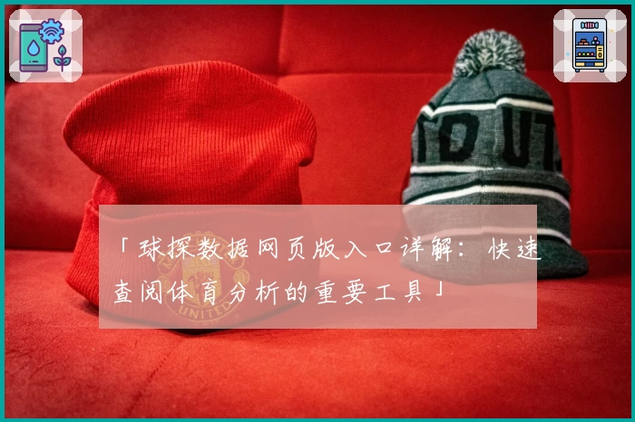 「球探数据网页版入口详解：快速查阅体育分析的重要工具」