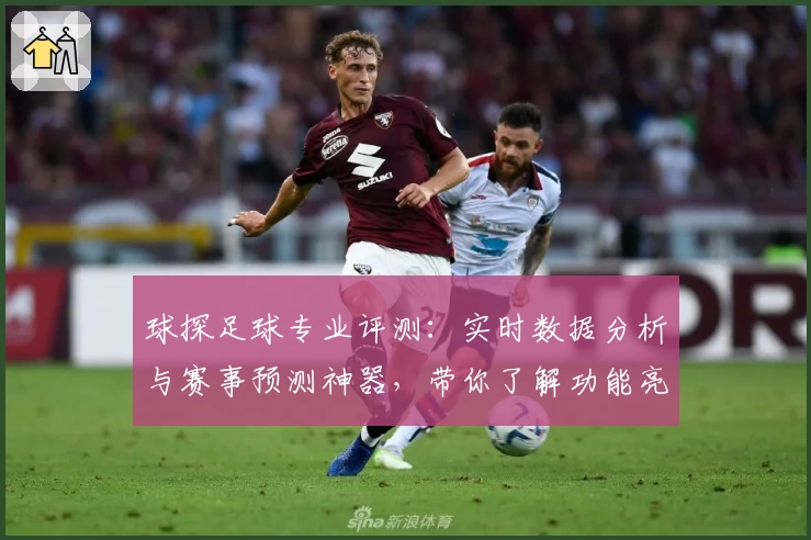 球探足球专业评测：实时数据分析与赛事预测神器，带你了解功能亮点与使用体验